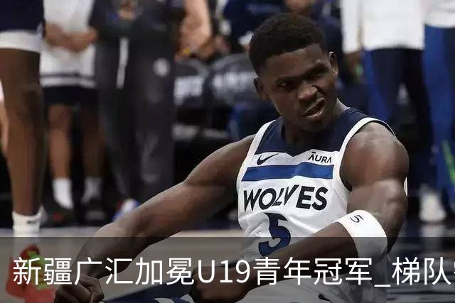 新疆广汇加冕U19青年冠军 梯队需要更多投射手